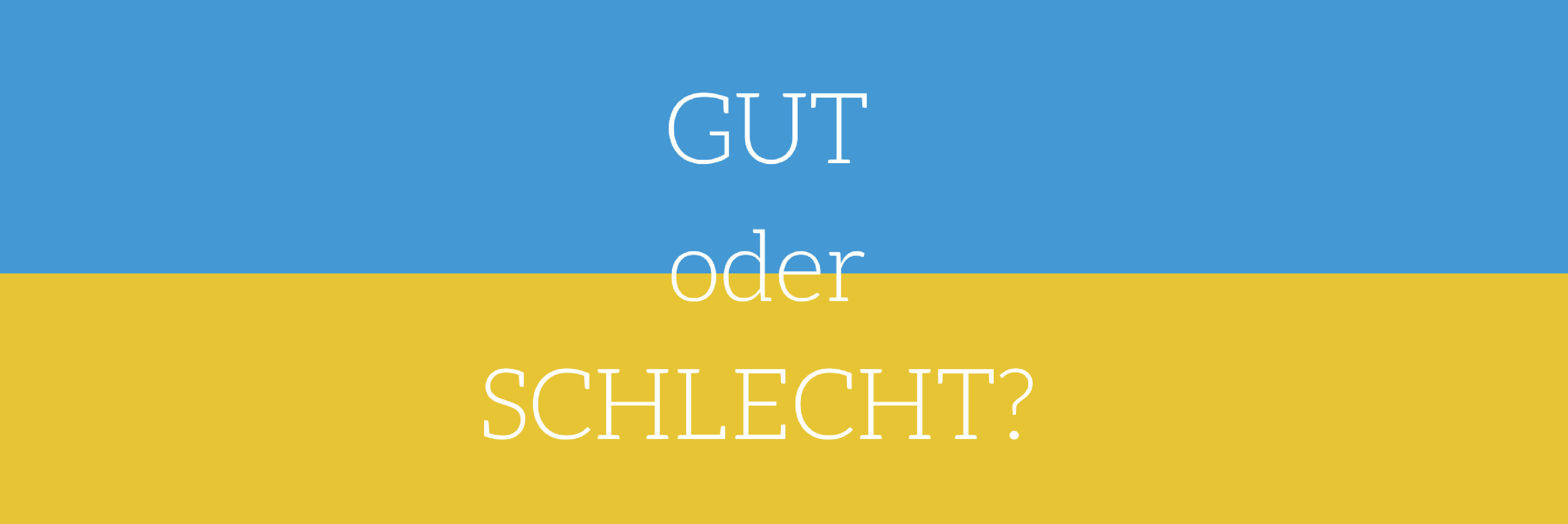 GUT Oder SCHLECHT – Ist Das Wirklich Die Frage?